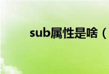 sub屬性是啥（屬性sub什么意思）