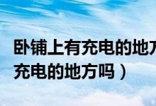臥鋪上有充電的地方嗎在哪個(gè)位置（臥鋪上有充電的地方嗎）