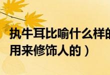 執(zhí)牛耳比喻什么樣的人（執(zhí)牛耳者是不是只能用來(lái)修飾人的）