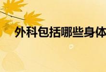 外科包括哪些身體部位（外科包括哪些）
