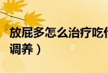 放屁多怎么治療吃什么藥（放屁多怎么治療和調(diào)養(yǎng)）