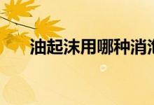 油起沫用哪種消泡劑（油起沫怎么辦）