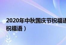 2020年中秋國慶節(jié)祝福語大全（2020年中秋國慶同一天的祝福語）