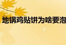 地鍋雞貼餅為啥要泡水（地鍋雞貼餅怎么做）