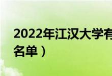 2022年江漢大學(xué)有哪些專業(yè)（國家特色專業(yè)名單）