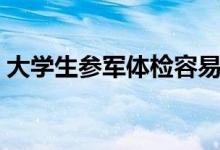 大學(xué)生參軍體檢容易過(guò)嗎（有哪些體檢內(nèi)容）