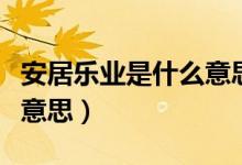 安居樂業(yè)是什么意思并造句（安居樂業(yè)是什么意思）