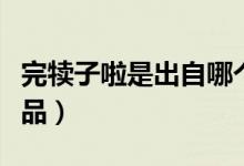 完犢子啦是出自哪個小品（完犢子了是哪個小品）