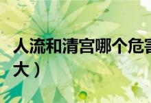 人流和清宮哪個(gè)危害?。ㄈ肆骱颓鍖m哪個(gè)傷害大）
