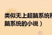 類似無上超腦系統(tǒng)科技的小說（有沒有類似超腦系統(tǒng)的小說）
