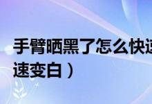 手臂曬黑了怎么快速變白（手臂曬黑了怎么快速變白）