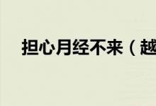 擔(dān)心月經(jīng)不來(lái)（越擔(dān)心懷孕越不來(lái)月經(jīng)）