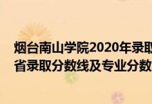 煙臺(tái)南山學(xué)院2020年錄取分?jǐn)?shù)線（煙臺(tái)南山學(xué)院2021年各省錄取分?jǐn)?shù)線及專(zhuān)業(yè)分?jǐn)?shù)線）