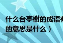 什么臺(tái)亭榭的成語(yǔ)有哪些（四字成語(yǔ)亭臺(tái)軒榭的意思是什么）