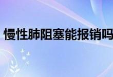 慢性肺阻塞能報(bào)銷嗎（慢性肺阻塞能活多久）