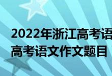 2022年浙江高考語文作文預(yù)測（2022年浙江高考語文作文題目）