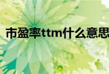 市盈率ttm什么意思（市盈率ttm什么意思）