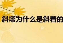 斜塔為什么是斜著的（斜塔為什么是斜著的）