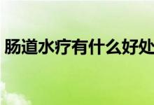 腸道水療有什么好處（腸道水療有什么危害）