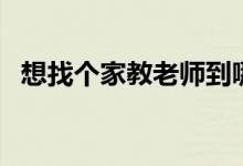 想找個家教老師到哪里去找（家教怎么找）