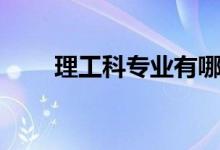 理工科專業(yè)有哪些（看看工科大全）