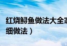 紅燒鱘魚做法大全家常（紅燒鱘魚怎么做啊詳細(xì)做法）