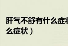 肝氣不舒有什么癥狀吃什么藥（肝氣不舒有什么癥狀）