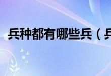 兵種都有哪些兵（兵種有哪些 兵種的類型）