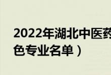 2022年湖北中醫(yī)藥大學(xué)有哪些專業(yè)（國家特色專業(yè)名單）