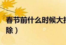 春節(jié)前什么時候大掃除（春節(jié)前為什么要大掃除）