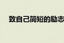 致自己簡(jiǎn)短的勵(lì)志句子（鼓勵(lì)自己的話）