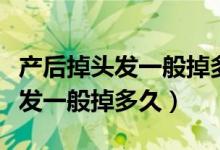 產(chǎn)后掉頭發(fā)一般掉多久頭皮有點疼（產(chǎn)后掉頭發(fā)一般掉多久）