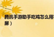 騰訊手游助手吃雞怎么用蘋果號（騰訊手游助手吃雞怎么全屏）