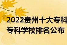 2022貴州十大?？茖W(xué)校排名（2022貴州十大專科學(xué)校排名公布）
