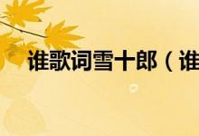 誰歌詞雪十郎（誰歌詞雪十郎整首歌詞）