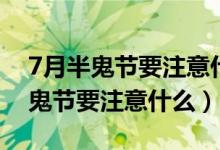 7月半鬼節(jié)要注意什么可以去人家嗎（7月半鬼節(jié)要注意什么）