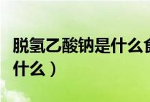 脫氫乙酸鈉是什么食品添加劑（脫氫乙酸鈉是什么）