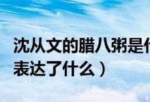 沈從文的臘八粥是什么文體（沈從文的臘八粥表達(dá)了什么）