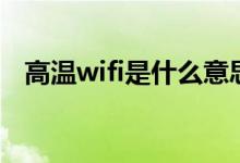 高溫wifi是什么意思（高溫wifi什么意思）