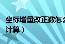 坐標增量改正數(shù)怎么算（坐標增量改正數(shù)怎么計算）