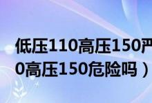 低壓110高壓150嚴重嗎怎樣降下來（低壓110高壓150危險嗎）