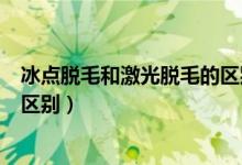 冰點(diǎn)脫毛和激光脫毛的區(qū)別是什么（冰點(diǎn)脫毛和激光脫毛的區(qū)別）