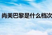 尚美巴黎是什么檔次（尚美巴黎是什么牌子）