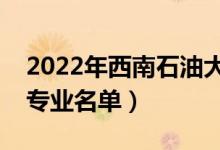 2022年西南石油大學(xué)有哪些專業(yè)（國家特色專業(yè)名單）