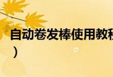 自動(dòng)卷發(fā)棒使用教程（自動(dòng)卷發(fā)器的使用方法）