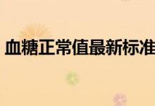 血糖正常值最新標(biāo)準(zhǔn)表格圖（血糖正常標(biāo)準(zhǔn)）