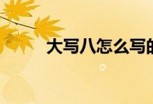 大寫八怎么寫的（大寫八怎么寫）