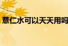 薏仁水可以天天用嗎（薏仁水可以天天喝嗎）