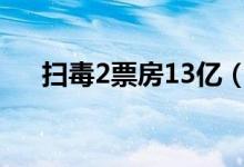 掃毒2票房13億（掃毒2票房有多少億）