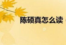 陳碩真怎么讀（陳碩真怎么死的）